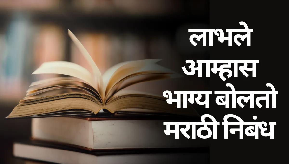 Labhale Amhas Bhagya Bolato Marathi Nibandh: लाभले आम्हास भाग्य बोलतो मराठी निबंध